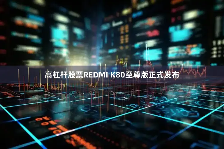 高杠杆股票REDMI K80至尊版正式发布