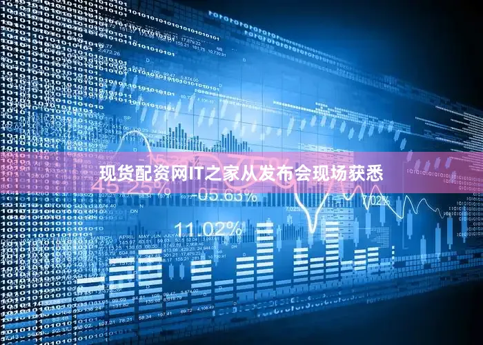 现货配资网IT之家从发布会现场获悉