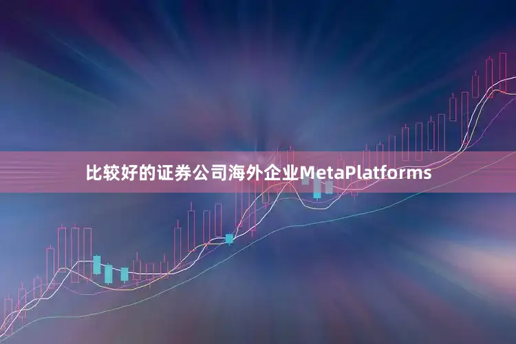 比较好的证券公司海外企业MetaPlatforms