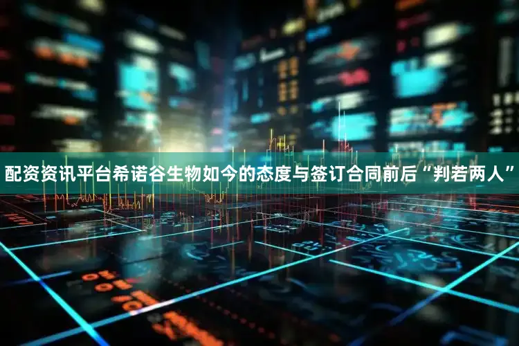配资资讯平台希诺谷生物如今的态度与签订合同前后“判若两人”