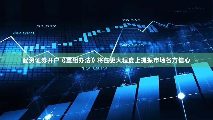 配资证券开户《重组办法》将在更大程度上提振市场各方信心