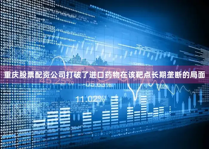 重庆股票配资公司打破了进口药物在该靶点长期垄断的局面
