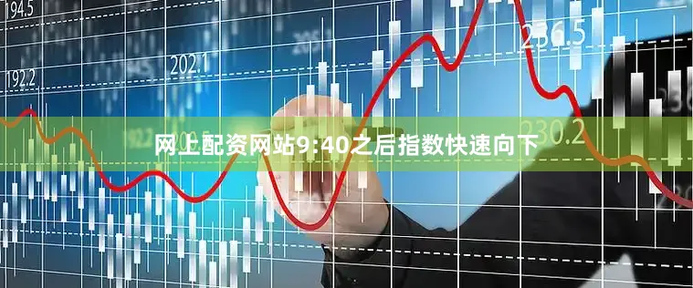 网上配资网站9:40之后指数快速向下