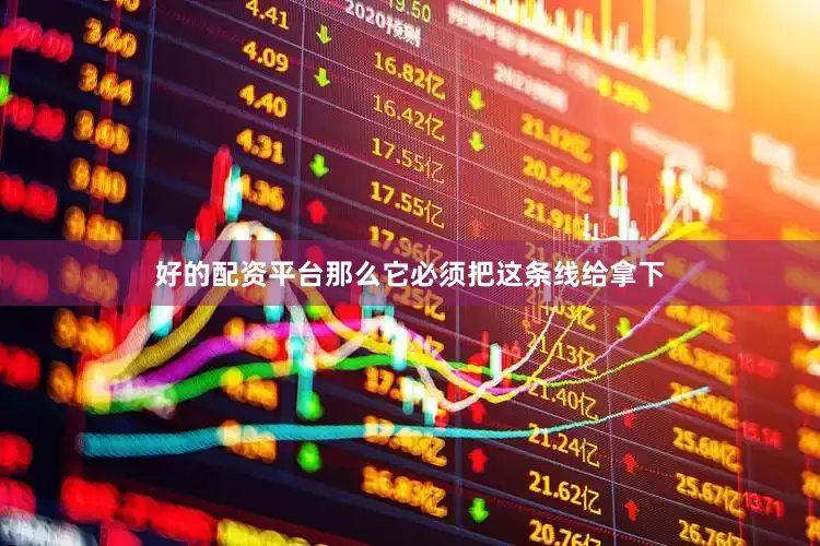 好的配资平台那么它必须把这条线给拿下