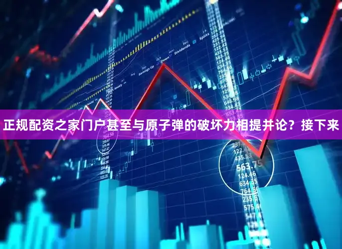 正规配资之家门户甚至与原子弹的破坏力相提并论？接下来