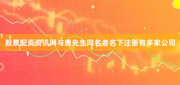股票配资资讯网与唐先生同名者名下注册有多家公司