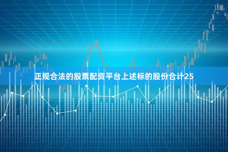 正规合法的股票配资平台上述标的股份合计25