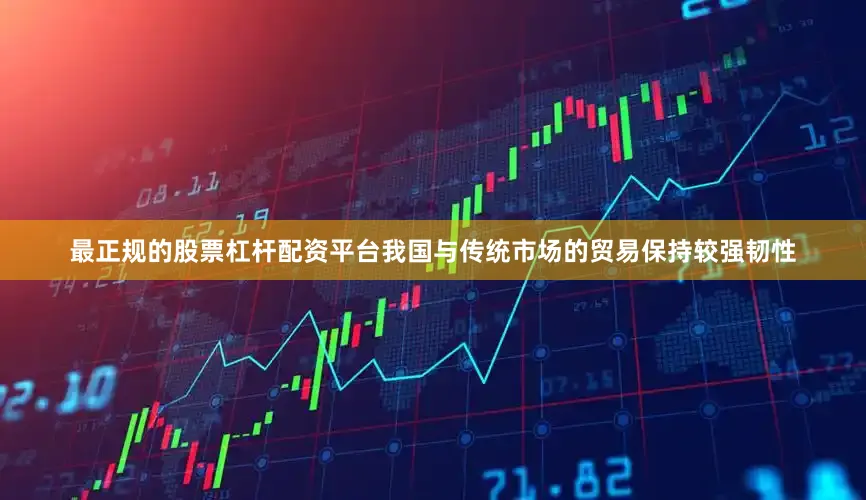 最正规的股票杠杆配资平台我国与传统市场的贸易保持较强韧性