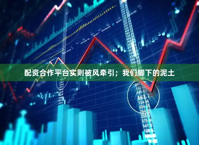 配资合作平台实则被风牵引；我们脚下的泥土