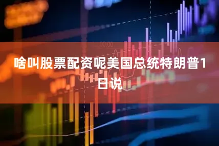 啥叫股票配资呢　　美国总统特朗普1日说