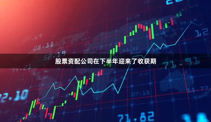 股票资配公司在下半年迎来了收获期
