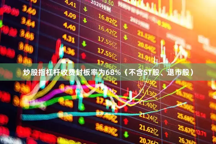 炒股指杠杆收费封板率为68%（不含ST股、退市股）