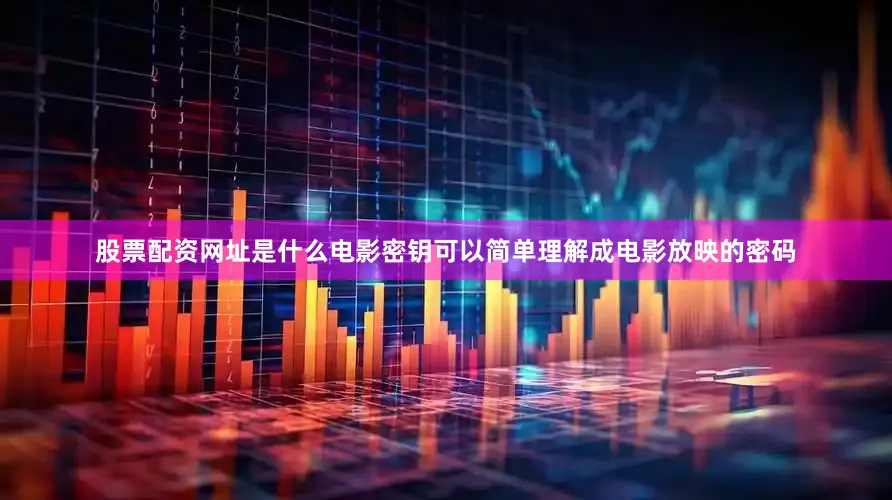 股票配资网址是什么电影密钥可以简单理解成电影放映的密码