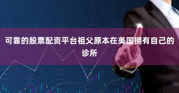 可靠的股票配资平台祖父原本在美国拥有自己的诊所