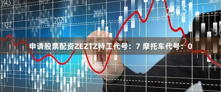申请股票配资ZEZTZ特工代号：7 摩托车代号：0