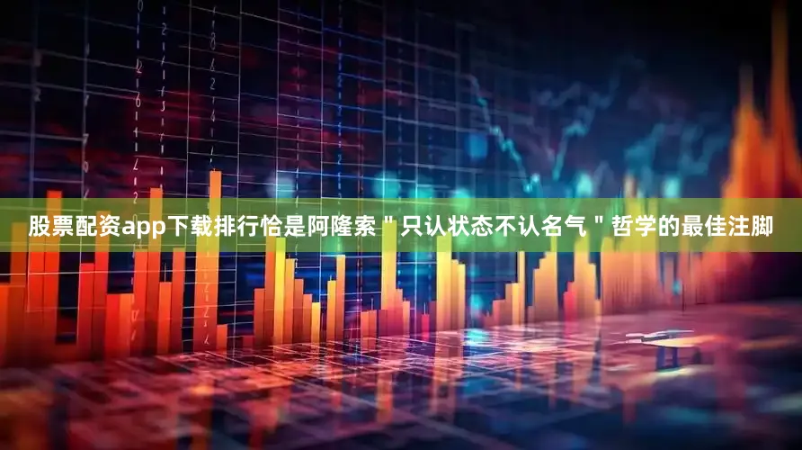 股票配资app下载排行恰是阿隆索＂只认状态不认名气＂哲学的最佳注脚