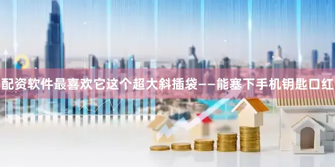 配资软件最喜欢它这个超大斜插袋——能塞下手机钥匙口红