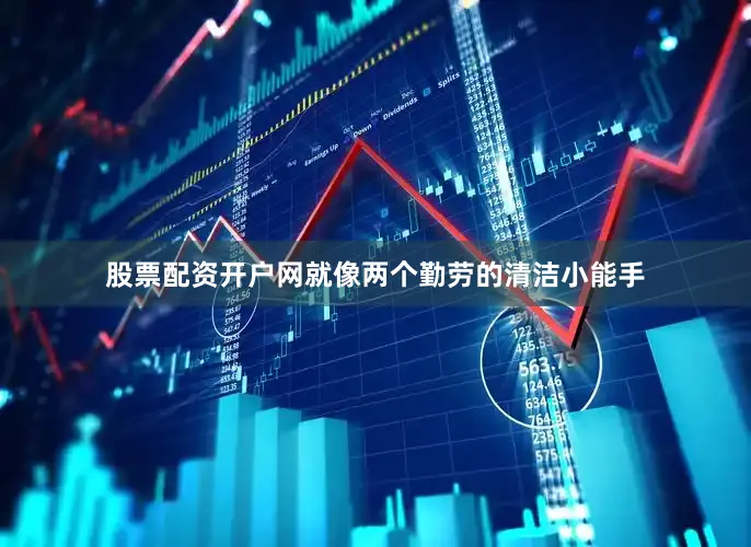 股票配资开户网就像两个勤劳的清洁小能手