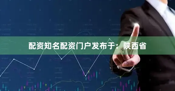 配资知名配资门户发布于：陕西省
