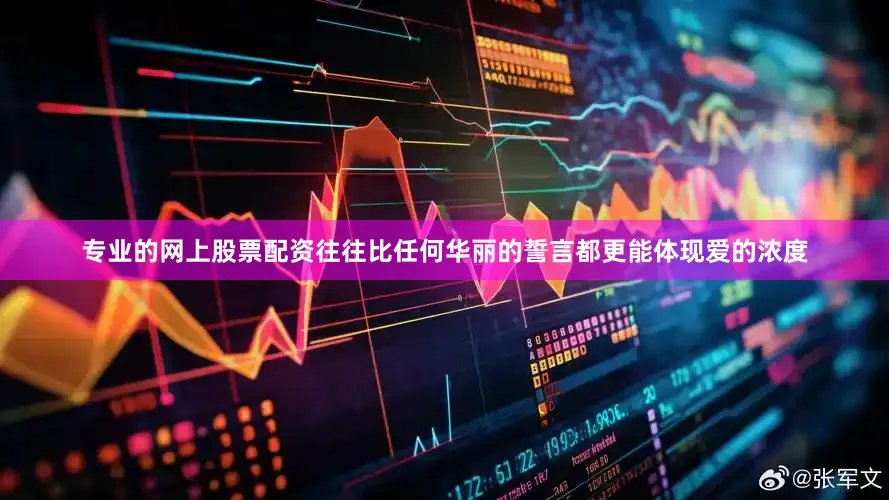 专业的网上股票配资往往比任何华丽的誓言都更能体现爱的浓度