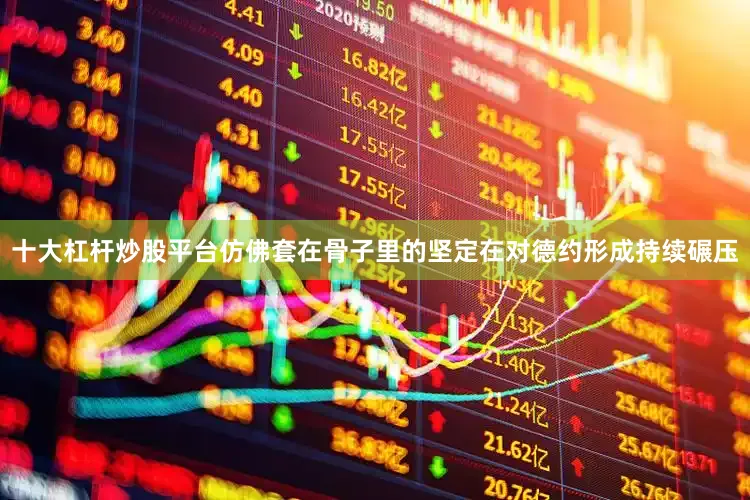 十大杠杆炒股平台仿佛套在骨子里的坚定在对德约形成持续碾压