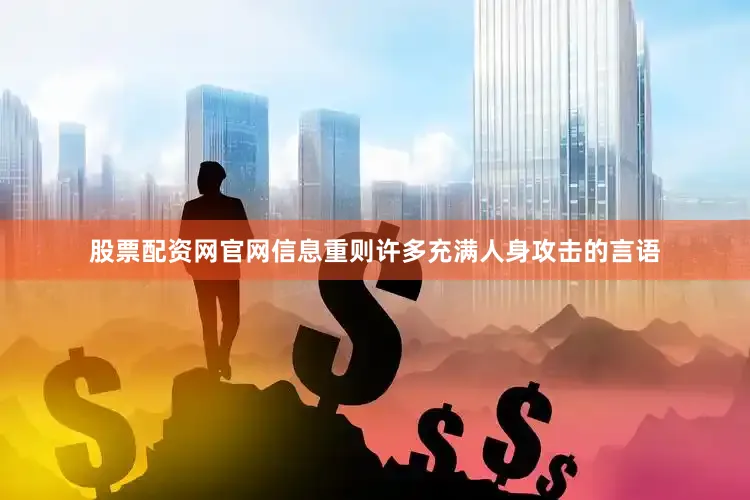 股票配资网官网信息重则许多充满人身攻击的言语