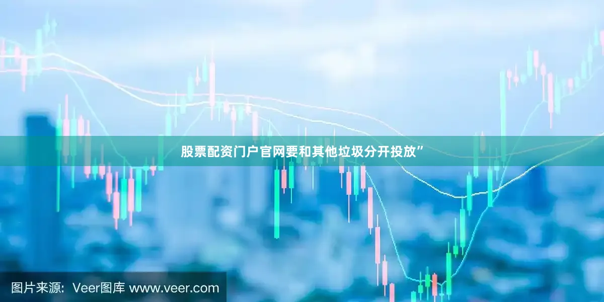 股票配资门户官网要和其他垃圾分开投放”