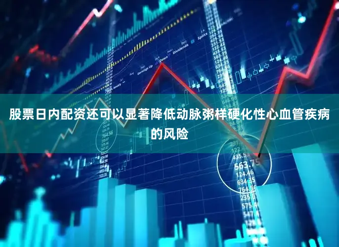 股票日内配资还可以显著降低动脉粥样硬化性心血管疾病的风险