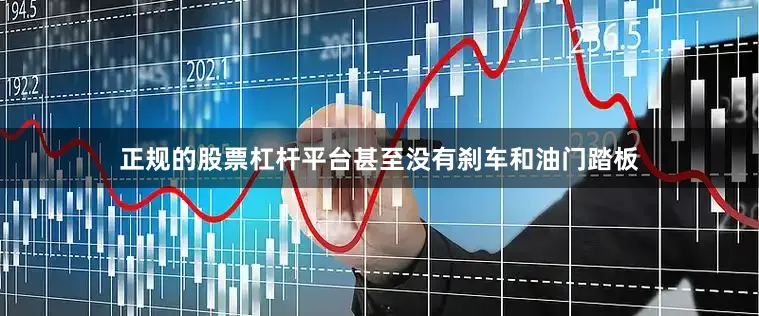 正规的股票杠杆平台甚至没有刹车和油门踏板