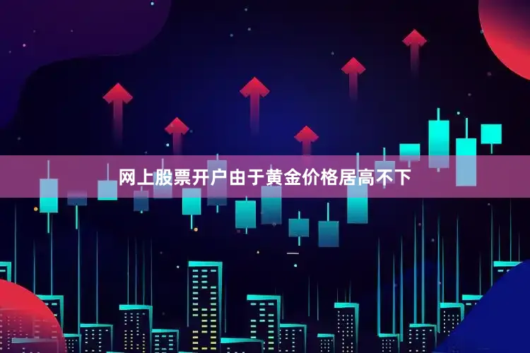 网上股票开户由于黄金价格居高不下