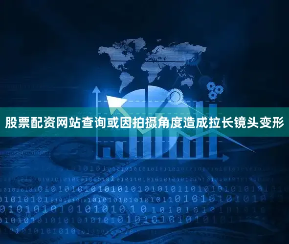 股票配资网站查询或因拍摄角度造成拉长镜头变形