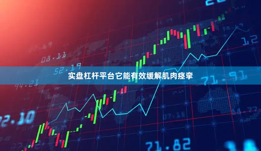实盘杠杆平台它能有效缓解肌肉痉挛