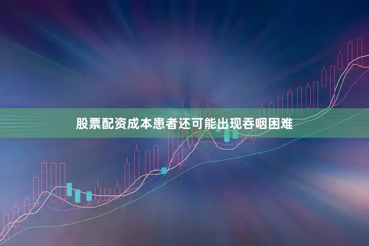 股票配资成本患者还可能出现吞咽困难