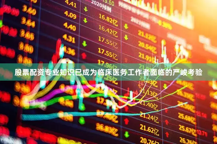 股票配资专业知识已成为临床医务工作者面临的严峻考验