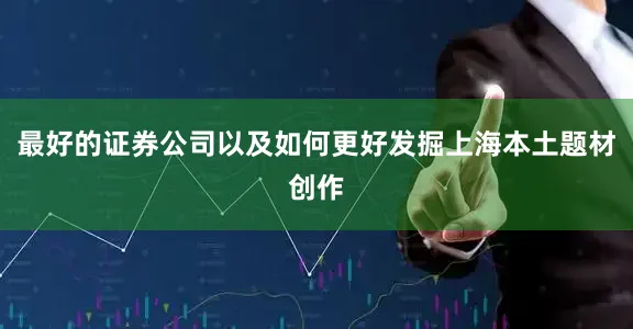最好的证券公司以及如何更好发掘上海本土题材创作