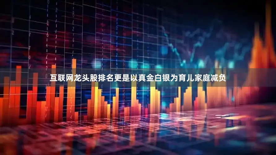 互联网龙头股排名更是以真金白银为育儿家庭减负