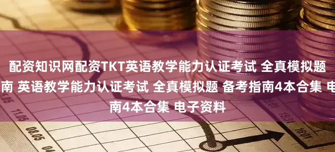 配资知识网配资TKT英语教学能力认证考试 全真模拟题 备考指南 英语教学能力认证考试 全真模拟题 备考指南4本合集 电子资料