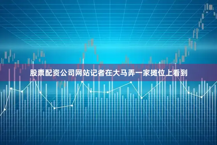 股票配资公司网站记者在大马弄一家摊位上看到