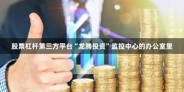 股票杠杆第三方平台“龙腾投资”监控中心的办公室里