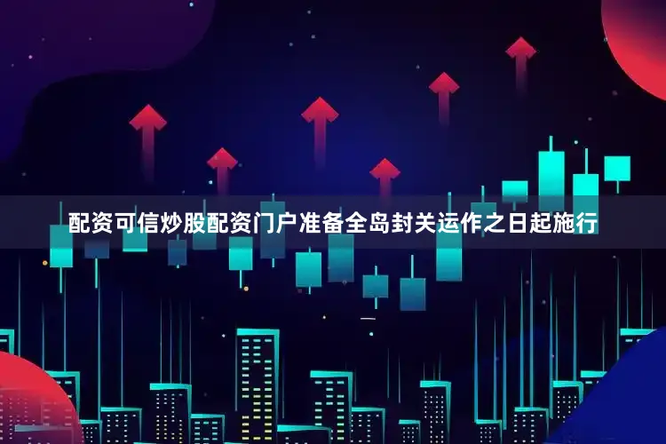 配资可信炒股配资门户准备全岛封关运作之日起施行