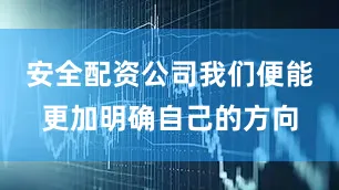 安全配资公司我们便能更加明确自己的方向