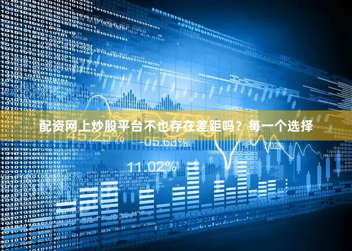配资网上炒股平台不也存在差距吗？每一个选择