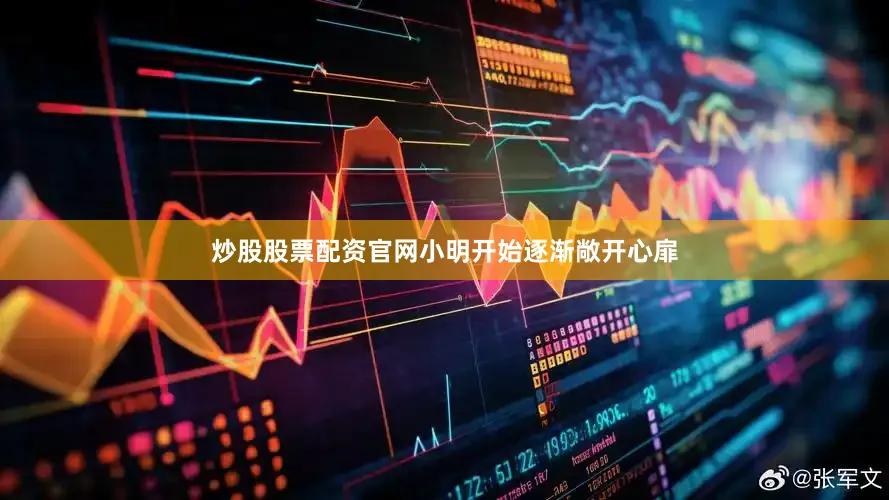 炒股股票配资官网小明开始逐渐敞开心扉