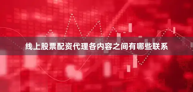 线上股票配资代理各内容之间有哪些联系