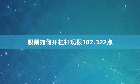 股票如何开杠杆现报102.322点