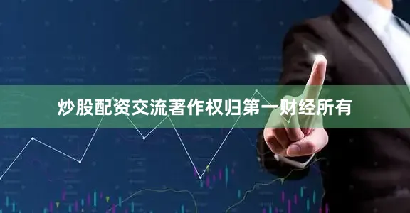 炒股配资交流著作权归第一财经所有