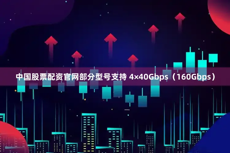 中国股票配资官网部分型号支持 4×40Gbps（160Gbps）