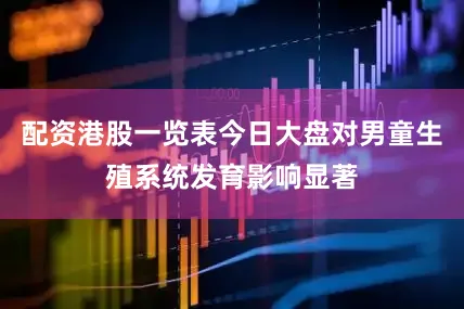 配资港股一览表今日大盘对男童生殖系统发育影响显著