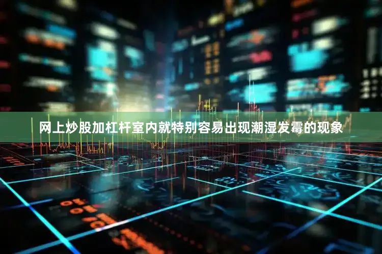 网上炒股加杠杆室内就特别容易出现潮湿发霉的现象