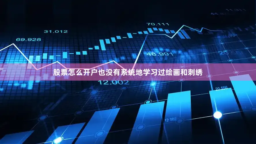 股票怎么开户也没有系统地学习过绘画和刺绣